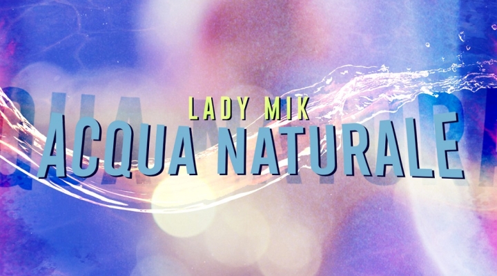 Esce in tutti i Digital store “Acqua Naturale” il nuovo singolo di Michela Sbrizzai in arte Lady Mik Etichetta: MMline Production Records