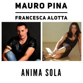   MAURO PINA con FRANCESCA ALOTTA:   “ANIMA SOLA”  è il duetto fra il cantautore e musicista italiano e l’interprete di “Non amarmi”