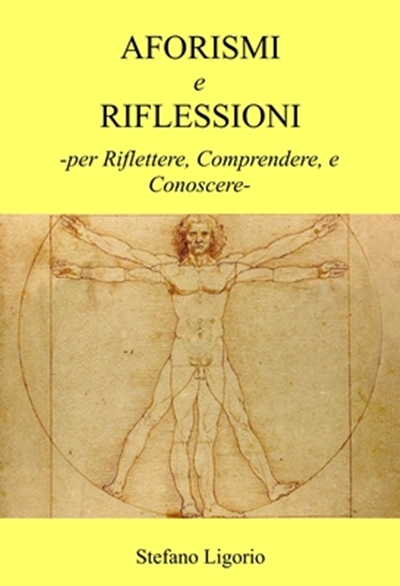‘Aforismi e Riflessioni -per Riflettere, Comprendere, e Conoscere-’:  di Stefano Ligorio.