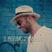 “Il profumo del mondo”, il nuovo singolo di Antonio Ancora in radio dal 31 Maggio