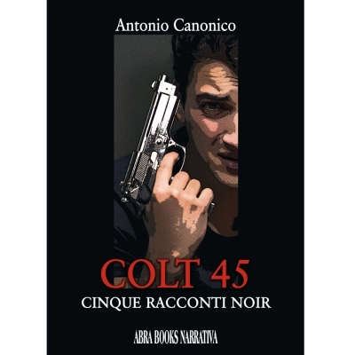 Colt 45 - 5 Racconti Noir - Antonio Canonico - Abrabook