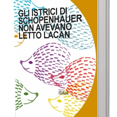 “Gli istrici di Schopenhauer non avevano letto Lacan” di Marco Isaia è disponibile in tutti gli shop!