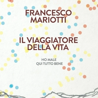 “Il viaggiatore della vita” di Francesco Mariotti, la guarigione come viaggio affascinante alla scoperta di sé